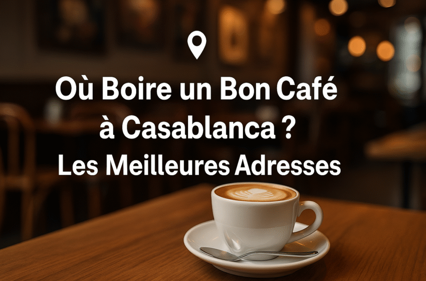  Où Boire un Bon Café à Casablanca ? Les Meilleures Adresses